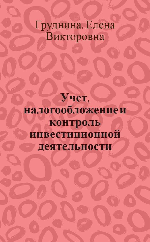 Учет, налогообложение и контроль инвестиционной деятельности : монография