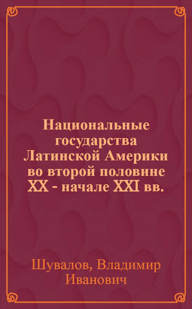Национальные государства Латинской Америки во второй половине XX - начале XXI вв. : учеб. пособие