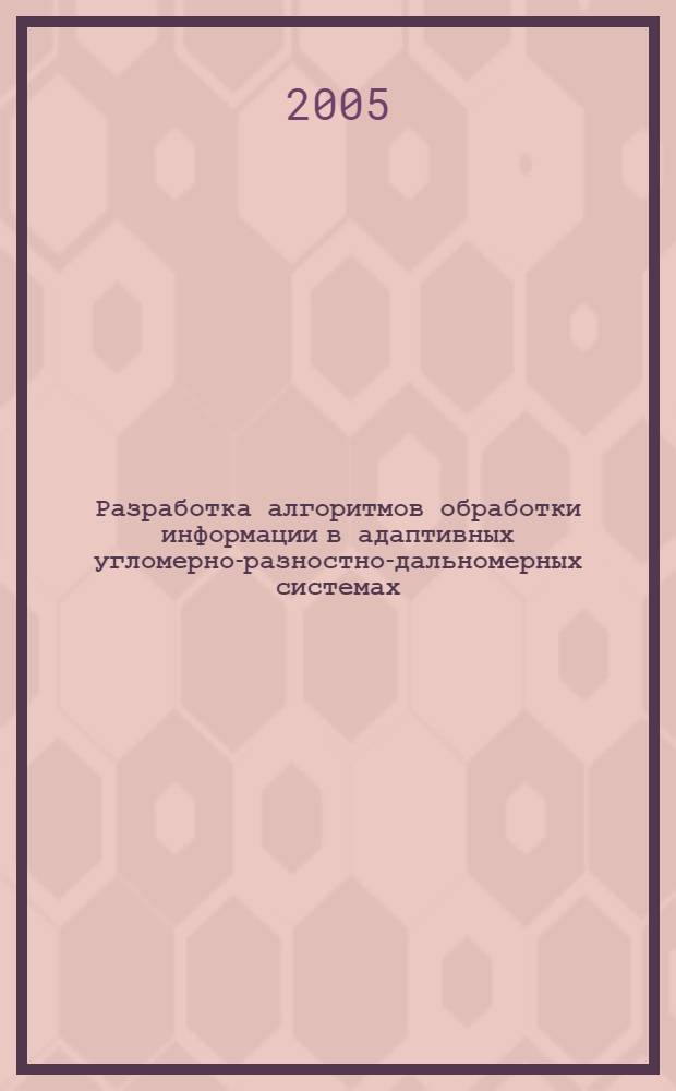 Разработка алгоритмов обработки информации в адаптивных угломерно-разностно-дальномерных системах : автореф. дис. на соиск. учен. степ. канд. техн. наук : специальность 05.13.01 <Систем. анализ, упр. и обраб. информ.>