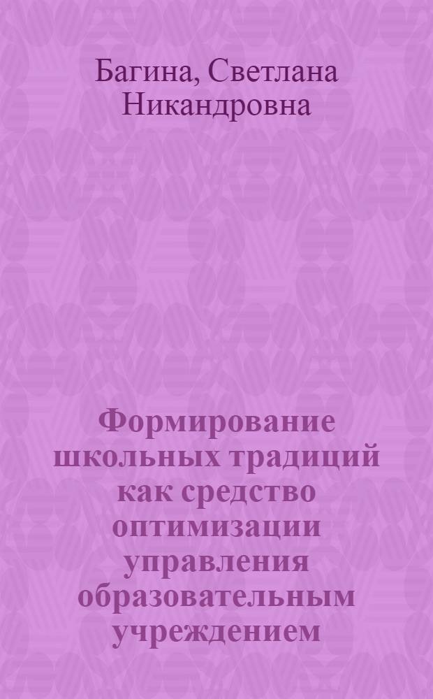 Формирование школьных традиций как средство оптимизации управления образовательным учреждением : автореф. дис. на соиск. учен. степ. канд. пед. наук : специальность 13.00.01 <Общ. педагогика, история педагогики и образования>