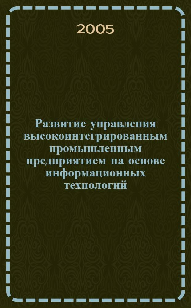 Развитие управления высокоинтегрированным промышленным предприятием на основе информационных технологий : автореф. дис. на соиск. учен. степ. д-ра экон. наук : специальность 08.00.05 <Экономика и упр. нар. хоз-вом> : специальность 08.00.13 <Мат. и инструм. методы экономики>
