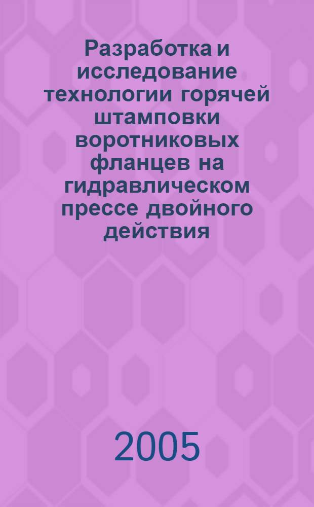 Разработка и исследование технологии горячей штамповки воротниковых фланцев на гидравлическом прессе двойного действия : автореф. дис. на соиск. учен. степ. к.т.н. : спец. 05.03.05 <Технологии и машины обраб. давлением>