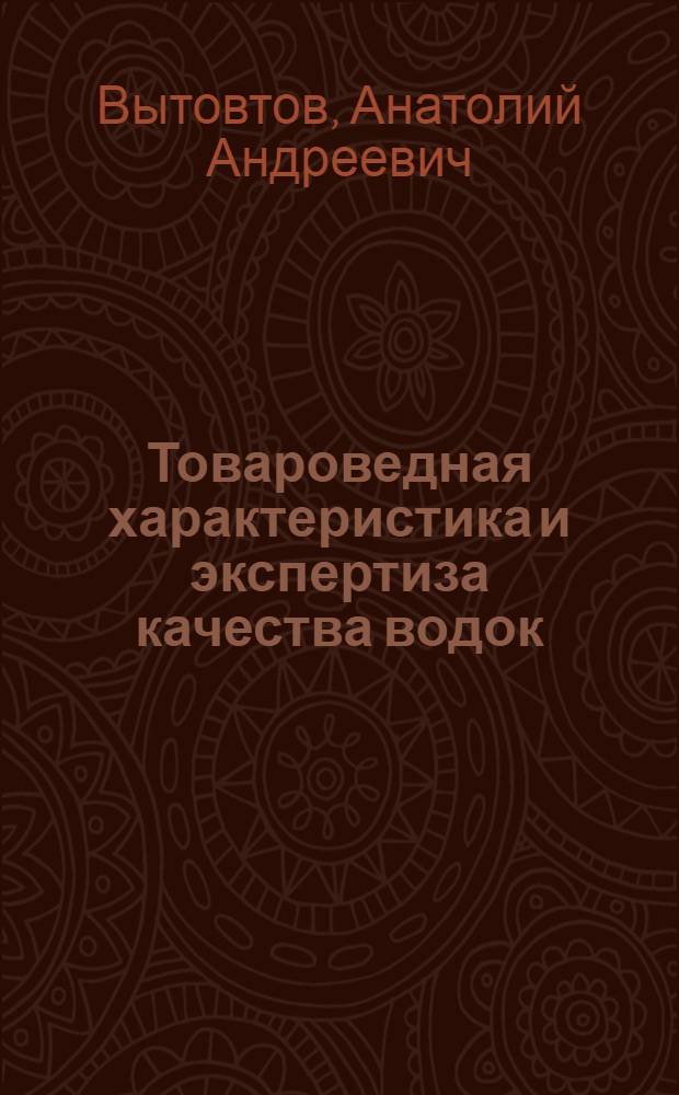 Товароведная характеристика и экспертиза качества водок : учебное пособие для студентов высших учебных заведений, обучающихся по специальности 351100 "Товароведение и экспертиза товаров"