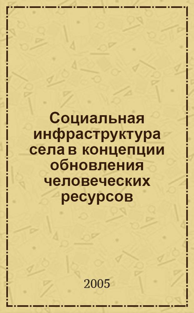 Социальная инфраструктура села в концепции обновления человеческих ресурсов : монография