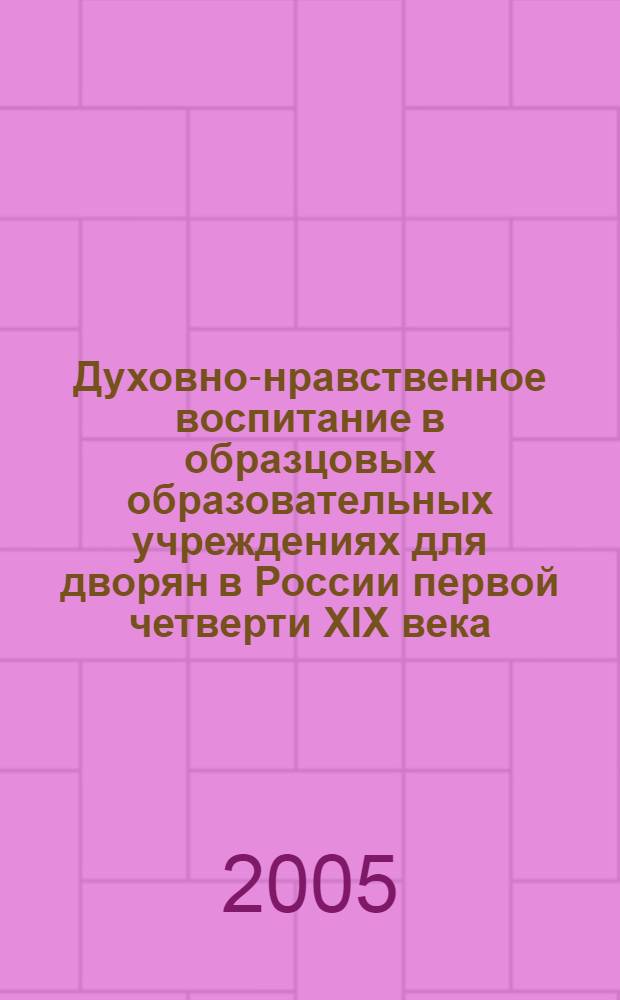Духовно-нравственное воспитание в образцовых образовательных учреждениях для дворян в России первой четверти XIX века : автореф. дис. на соиск. учен. степ. к.п.н. : спец. 13.00.01 <Общ. педагогика, история педагогики и образования>