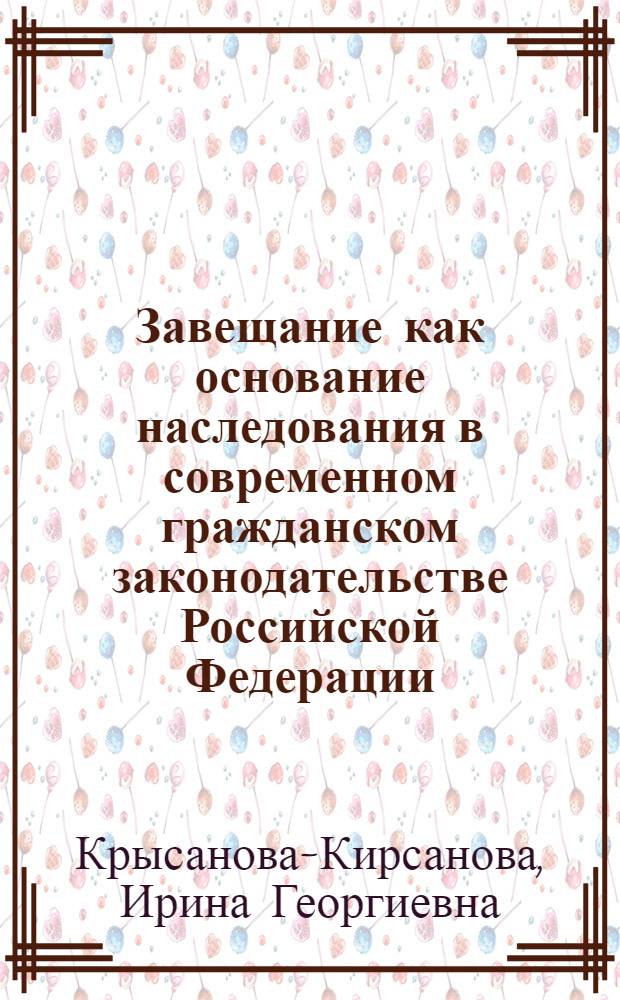 Завещание как основание наследования в современном гражданском законодательстве Российской Федерации : автореф. дис. на соиск. учен. степ. к.ю.н. : спец. 12.00.03 <Гражд. право; предпринимат. право; семейн. право; междунар. част. право>