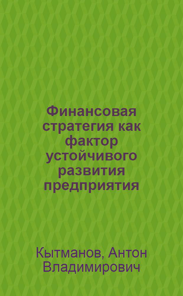 Финансовая стратегия как фактор устойчивого развития предприятия : автореф. дис. на соиск. учен. степ. канд. экон. наук : специальность 08.00.05 <Экономика и упр. нар. хоз-вом> : специальность 08.00.10 <Финансы, денеж. обращение и кредит>