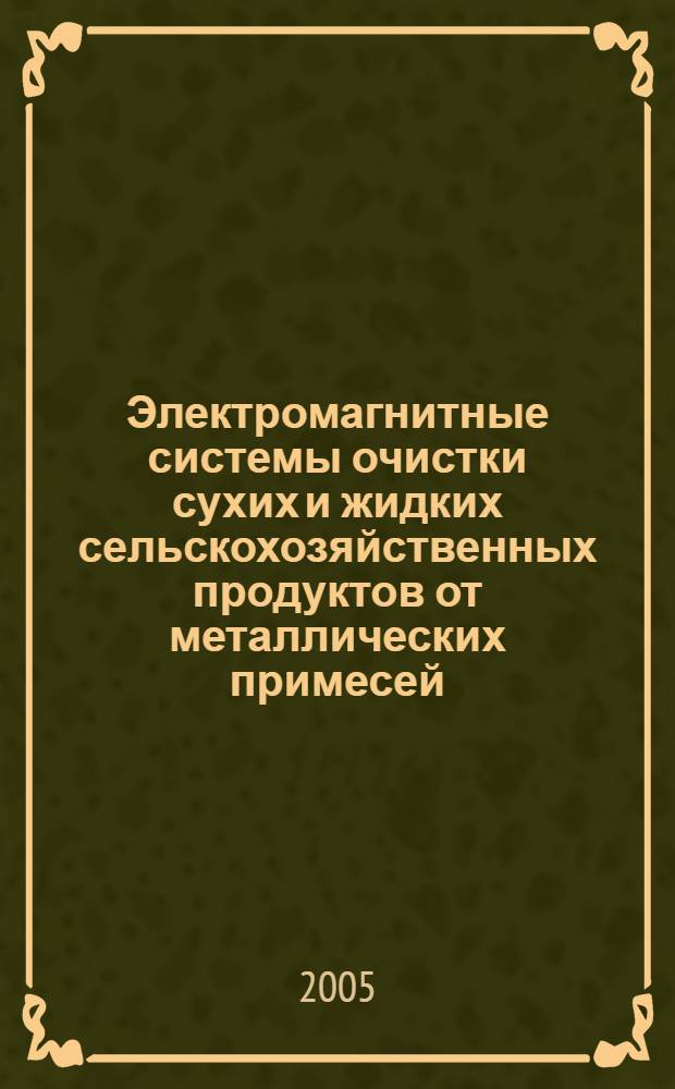 Электромагнитные системы очистки сухих и жидких сельскохозяйственных продуктов от металлических примесей : автореф. дис. на соиск. учен. степ. д-ра техн. наук : специальность 05.20.02 <Электротехнологии и электрооборудование в сел. хоз-ве>