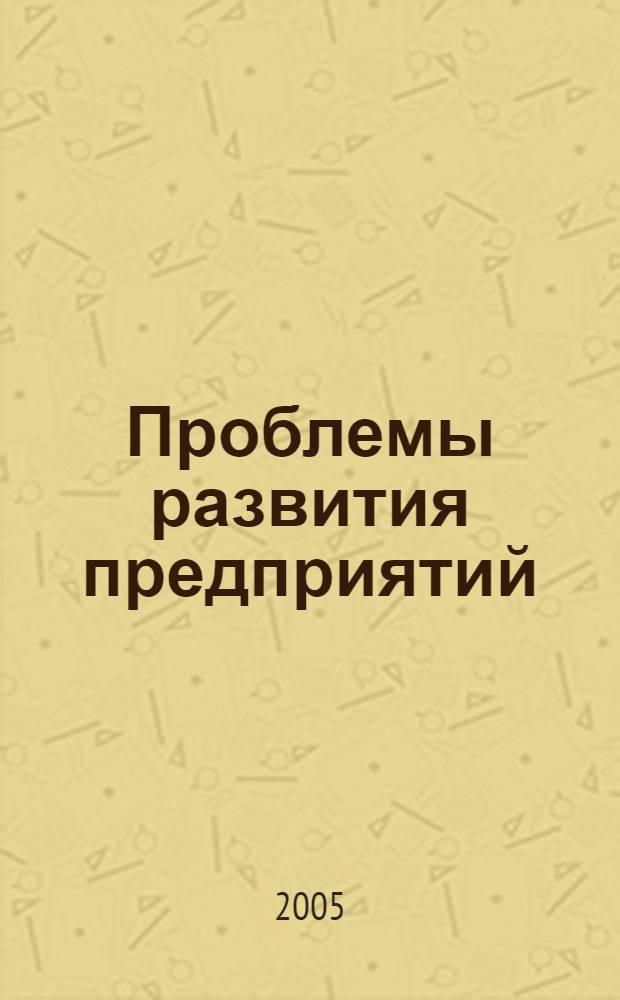 Проблемы развития предприятий: теория и практика. Ч. 1 : Теоретико-методологические основы развития предприятия ; Экономика предприятия ; Организация и стратегия развития производстыва