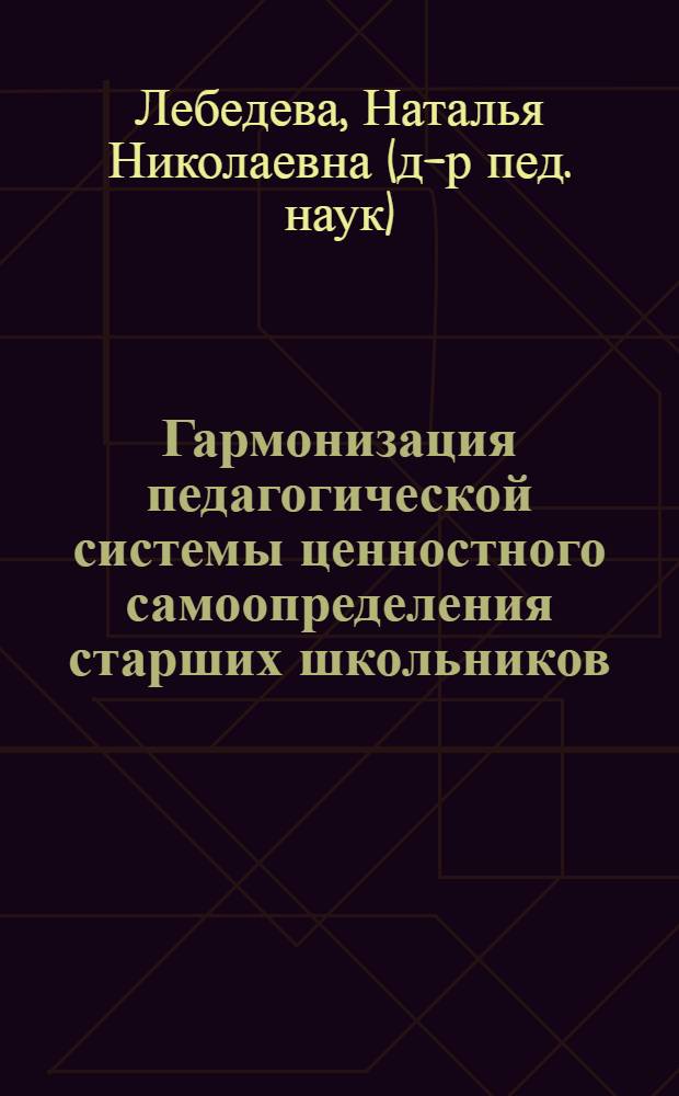 Гармонизация педагогической системы ценностного самоопределения старших школьников : монография
