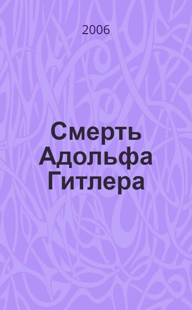 Смерть Адольфа Гитлера : легенды и документы : пер. с нем.