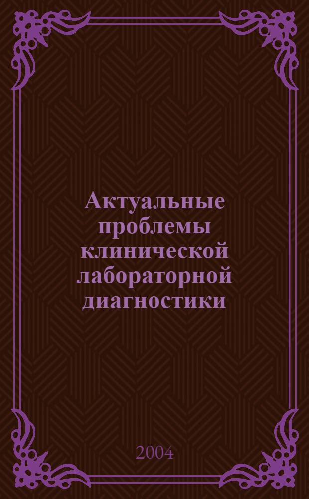 Актуальные проблемы клинической лабораторной диагностики : материалы Саратовской областной научно-практической конференции специалистов по клинической лабораторной диагностике (Саратов, 4 июня 2004 г.)