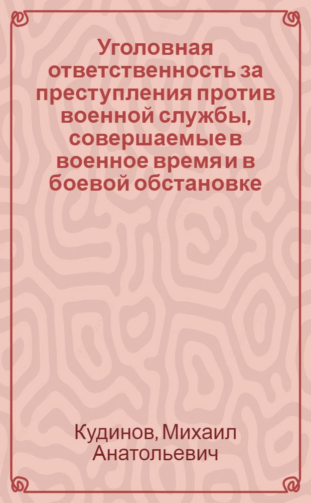 Уголовная ответственность за преступления против военной службы, совершаемые в военное время и в боевой обстановке : монография