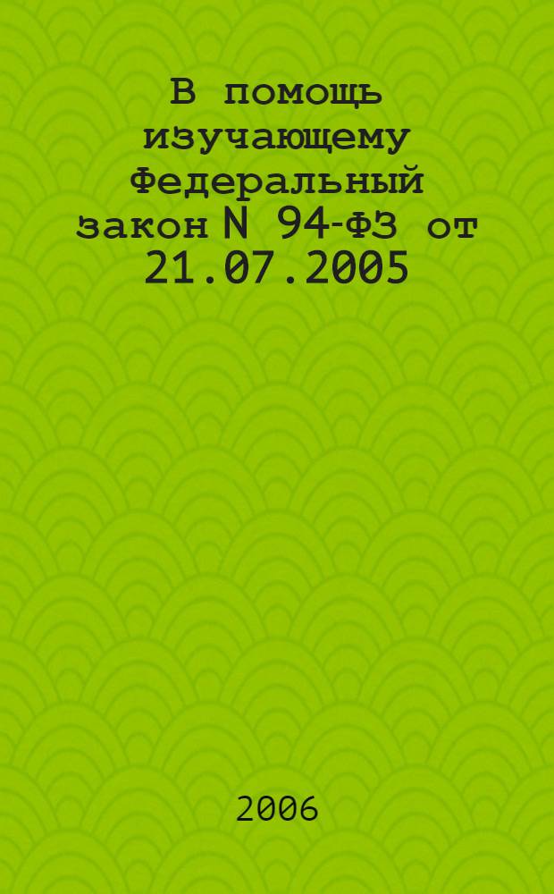 В помощь изучающему Федеральный закон N 94-ФЗ от 21.07.2005 : субъекты правоотношений и их функции при размещении заказа для государственных и муниципальных нужд : методическое пособие