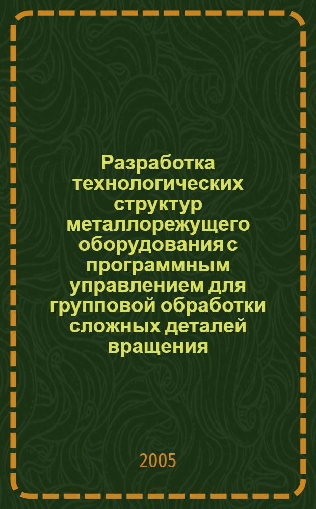 Разработка технологических структур металлорежущего оборудования с программным управлением для групповой обработки сложных деталей вращения : автореф. дис. на соиск. учен. степ. д-ра техн. наук : специальность 05.03.01 <Технологии и оборудование мех. и физ.-техн. обраб.>