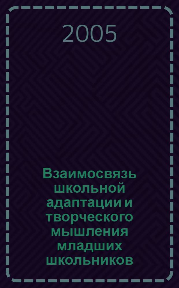 Взаимосвязь школьной адаптации и творческого мышления младших школьников : автореф. дис. на соиск. учен. степ. канд. психол. наук : спец. 19.00.07
