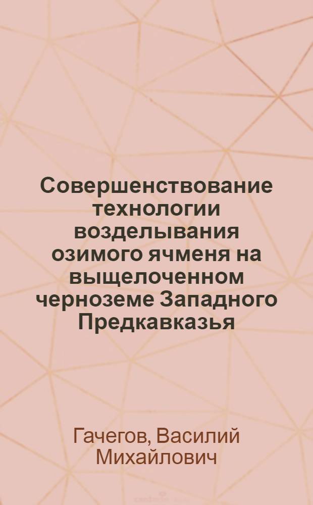 Совершенствование технологии возделывания озимого ячменя на выщелоченном черноземе Западного Предкавказья : автореф. дис. на соиск. учен. степ. канд. с.-х. наук : спец. 06.01.09