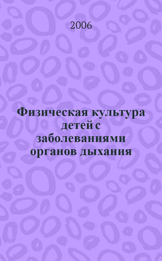 Физическая культура детей с заболеваниями органов дыхания : учебное пособие для студентов высших учебных заведений, обучающихся по специальностям 060101 "Лечебное дело", 060103 "Педиатрия", 060104 "Медико-профилактическое дело"