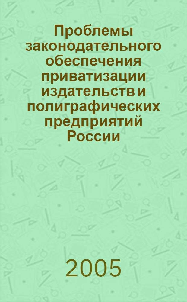 Проблемы законодательного обеспечения приватизации издательств и полиграфических предприятий России : материалы парламентских слушаний, 3 июня 2004 г