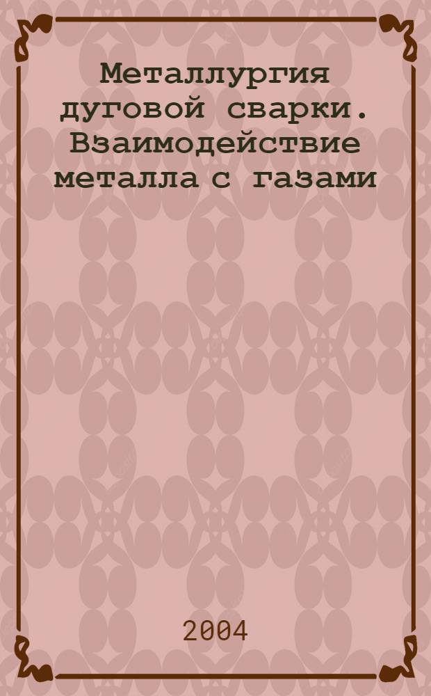 Металлургия дуговой сварки. Взаимодействие металла с газами /Под редакцией академика НАН Украины И.К.Походни. Проект "Наукова книга"
