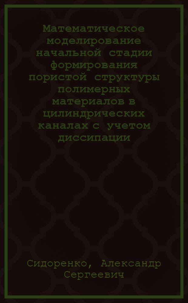 Математическое моделирование начальной стадии формирования пористой структуры полимерных материалов в цилиндрических каналах с учетом диссипации : автореф. дис. на соиск. учен. степ. к.т.н. : спец. 05.13.18 <Мат. моделирование, числ. методы и комплексы программ>