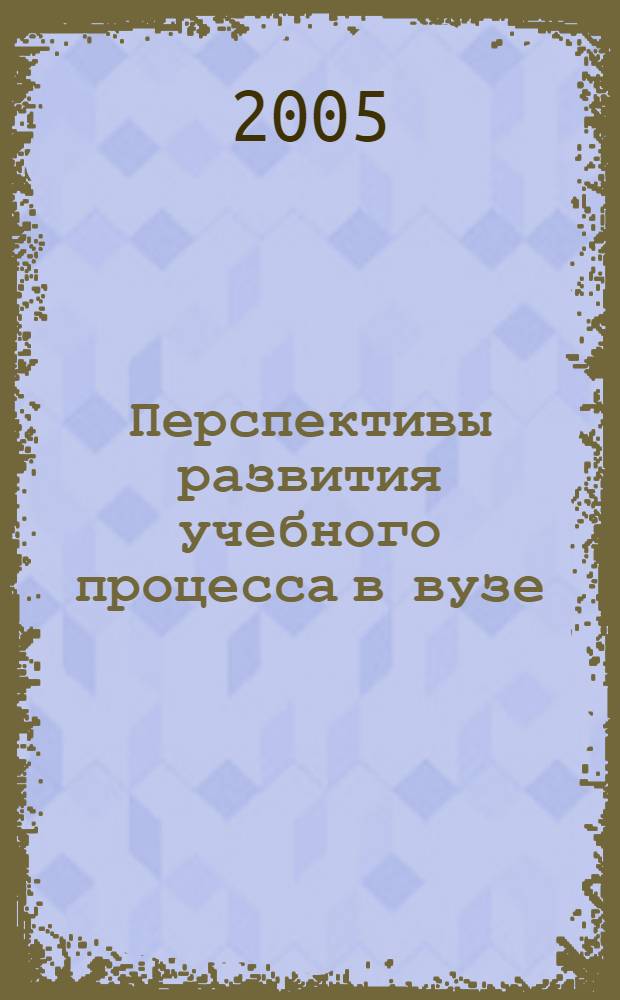 Перспективы развития учебного процесса в вузе : тез. докл. науч.-практ. семинара, 10 окт. 2005 г
