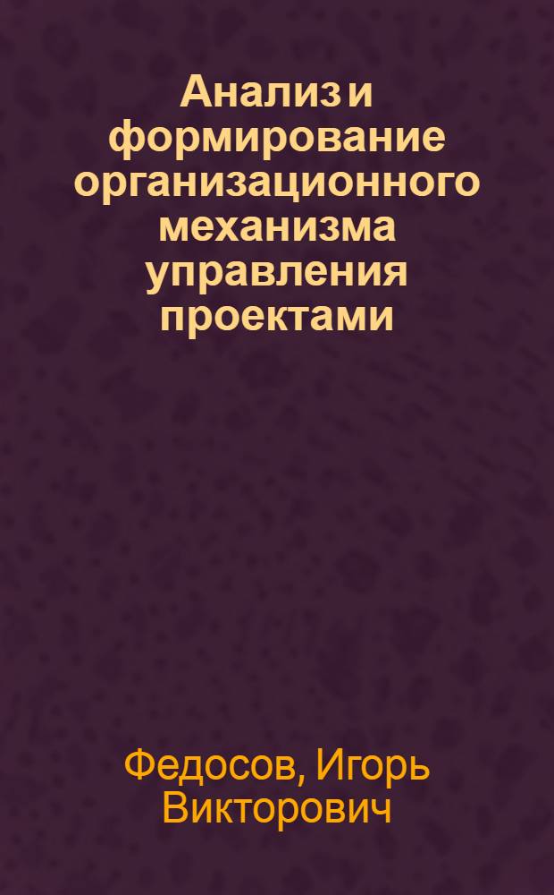 Анализ и формирование организационного механизма управления проектами : (На прим. инвестиционных строит. проектов) : автореф. дис. на соиск. учен. степ. к.э.н. : спец. 08.00.05