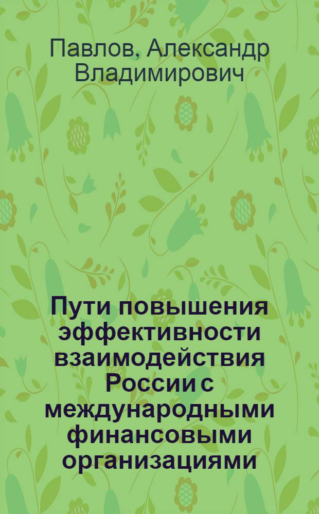 Пути повышения эффективности взаимодействия России с международными финансовыми организациями : автореф. дис. на соиск. учен. степ. к.э.н. : спец. 08.00.10 <Финансы, денеж. обращение и кредит>