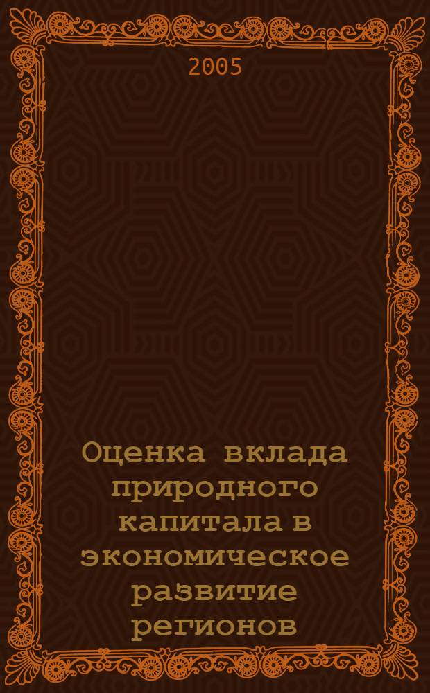 Оценка вклада природного капитала в экономическое развитие регионов : автореф. дис. на соиск. учен. степ. канд. экон. наук : специальность 08.00.05 <Экономика и упр. нар. хоз-вом>