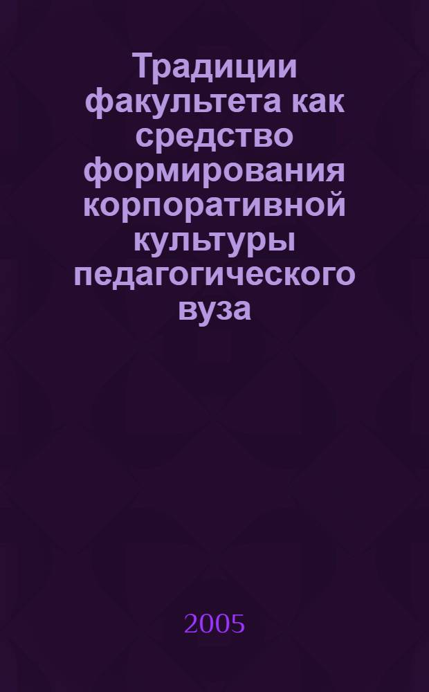 Традиции факультета как средство формирования корпоративной культуры педагогического вуза : автореф. дис. на соиск. учен. степ. к.п.н. : спец. 13.00.08
