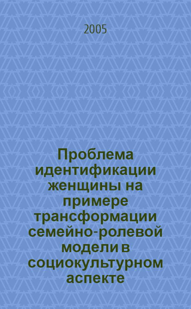 Проблема идентификации женщины на примере трансформации семейно-ролевой модели в социокультурном аспекте : автореф. дис. на соиск. учен. степ. к.филос.н. : спец. 09.00.13