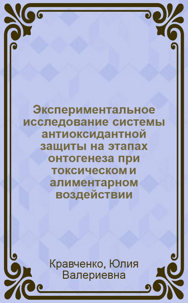 Экспериментальное исследование системы антиоксидантной защиты на этапах онтогенеза при токсическом и алиментарном воздействии : автореф. дис. на соиск. учен. степ. канд. биол. наук : специальность 03.00.04 <Биохимия>