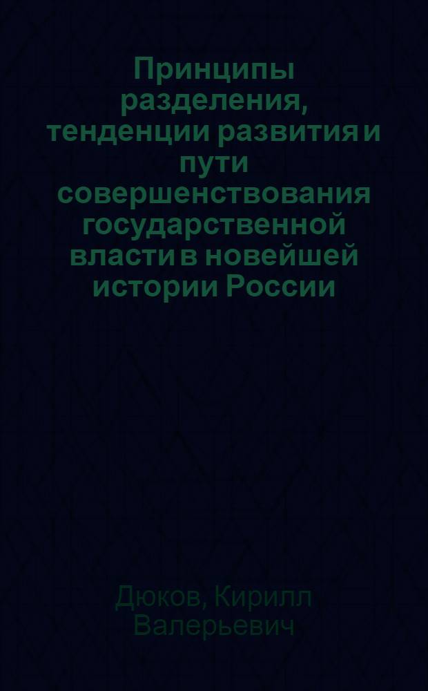 Принципы разделения, тенденции развития и пути совершенствования государственной власти в новейшей истории России : автореф. дис. на соиск. учен. степ. канд. полит. наук : специальность 23.00.02 <Полит. ин-ты, этнополит. конфликтология, нац. и полит. процессы и технологии>