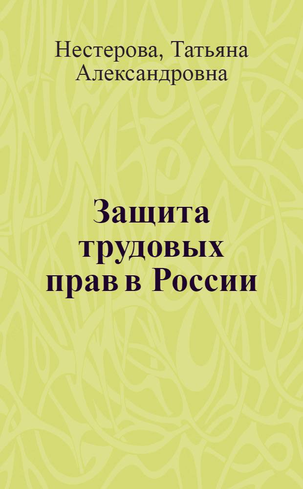 Защита трудовых прав в России: юридическая сущность и приоритетная роль государственных органов : автореф. дис. на соиск. учен. степ. д-ра юрид. наук : специальность 12.00.05 <Трудовое право; право соц. обеспечения>