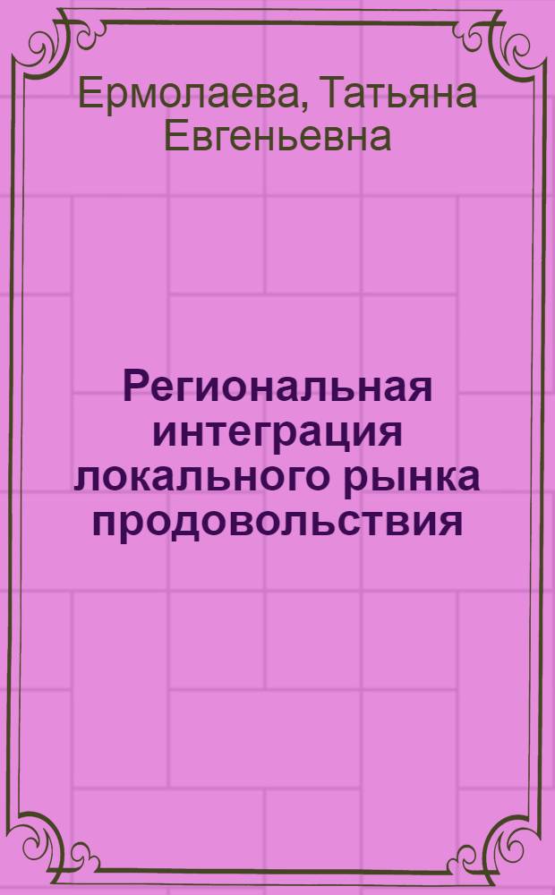 Региональная интеграция локального рынка продовольствия : автореф. дис. на соиск. учен. степ. к.э.н. : спец. 08.00.05 <Экономика и упр. нар. хоз-вом>