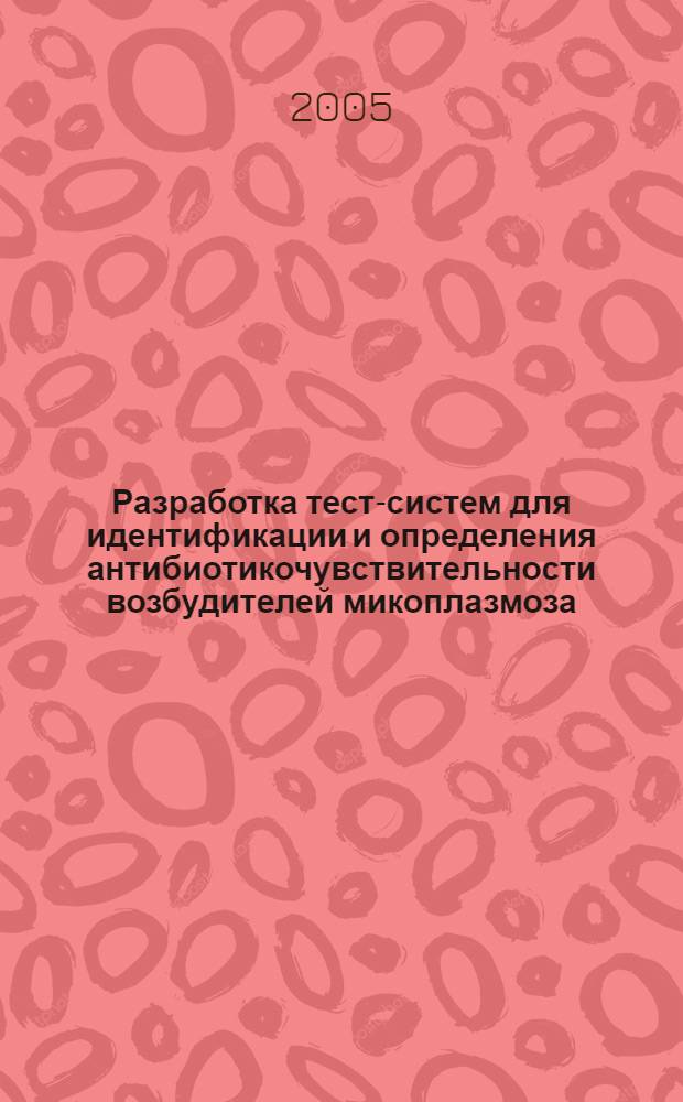Разработка тест-систем для идентификации и определения антибиотикочувствительности возбудителей микоплазмоза: Mycoplasma hominis и Ureaplasma urealyticum : автореф. дис. на соиск. учен. степ. канд. биол. наук : специальность 03.00.23 <Биотехнология> ; специальность 03.00.07 <Микробиология>