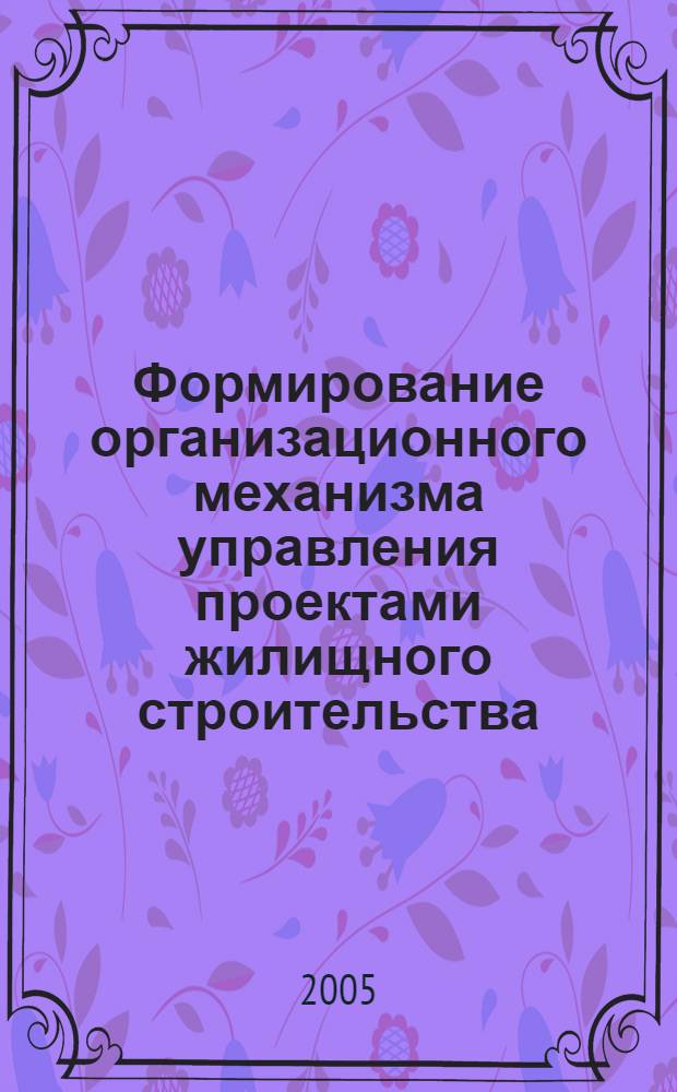 Формирование организационного механизма управления проектами жилищного строительства : автореф. дис. на соиск. учен. степ. канд. экон. наук : специальность 08.00.05 <Экономика и упр. нар. хоз-вом>