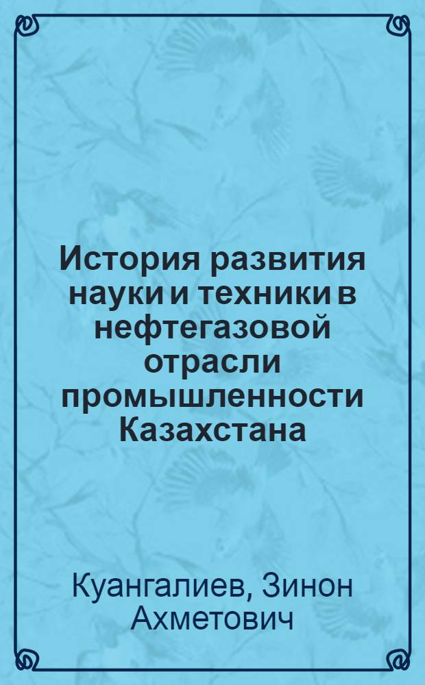 История развития науки и техники в нефтегазовой отрасли промышленности Казахстана : автореф. дис. на соиск. учен. степ. канд. техн. наук : специальность 07.00.10 <История науки и техники> : специальность 02.00.13 <Нефтехимия>