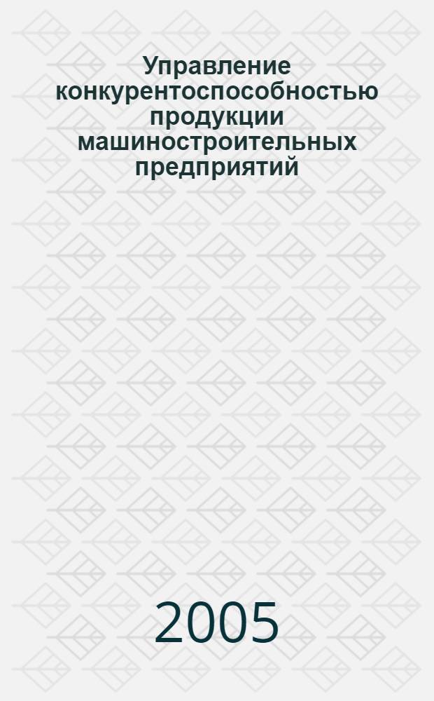 Управление конкурентоспособностью продукции машиностроительных предприятий : автореф. дис. на соиск. учен. степ. к.э.н. : спец. 08.00.05 <Экономика и упр. нар. хоз-вом>