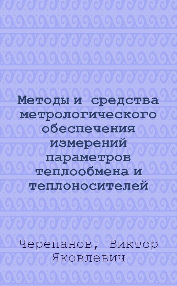 Методы и средства метрологического обеспечения измерений параметров теплообмена и теплоносителей : автореф. дис. на соиск. учен. степ. д-ра техн. наук : специальность 05.11.15 <Метрология и метрол. обеспечение> : специальность 05.11.01 <Приборы и методы измерения>