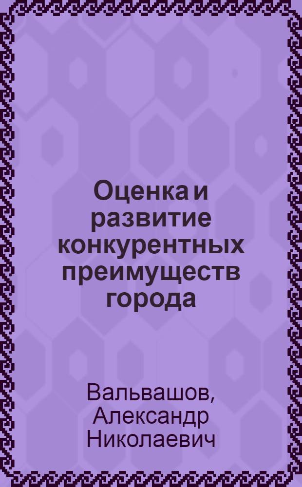 Оценка и развитие конкурентных преимуществ города : автореф. дис. на соиск. учен. степ. к.э.н. : спец. 08.00.05 <Экономика и упр. нар. хоз-вом>