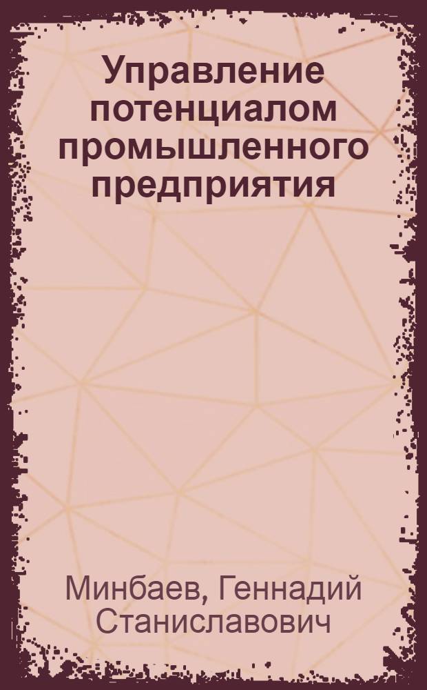 Управление потенциалом промышленного предприятия : автореф. дис. на соиск. учен. степ. к.э.н. : спец. 08.00.05 <Экономика и упр. нар. хоз-вом>