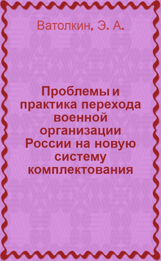 Проблемы и практика перехода военной организации России на новую систему комплектования