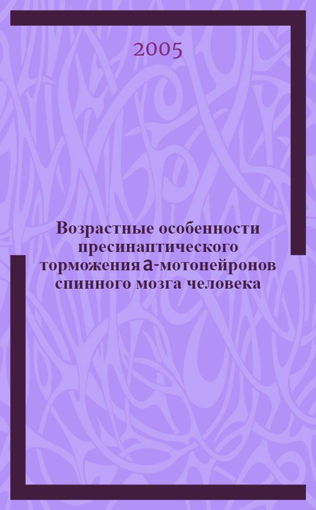 Возрастные особенности пресинаптического торможения a-мотонейронов спинного мозга человека : автореф. дис. на соиск. учен. степ. канд. биол. наук : специальность 03.00.13 <Физиология>