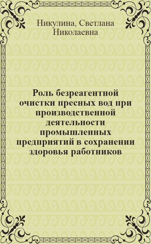 Роль безреагентной очистки пресных вод при производственной деятельности промышленных предприятий в сохранении здоровья работников : автореф. дис. на соиск. учен. степ. канд. техн. наук : специальность 05.26.01 <Охрана труда>