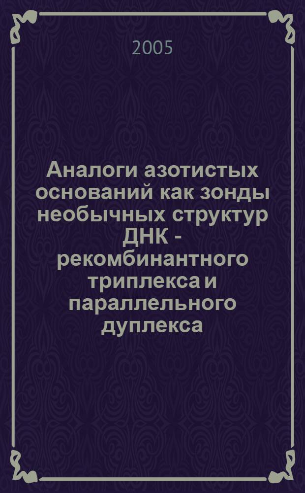 Аналоги азотистых оснований как зонды необычных структур ДНК - рекомбинантного триплекса и параллельного дуплекса : автореф. дис. на соиск. учен. степ. канд. физ.-мат. наук : специальность 03.00.02 <Биофизика>
