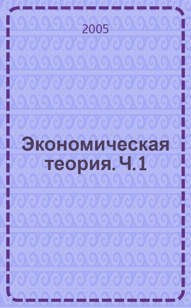 Экономическая теория. Ч. 1 : Введение в экономическую теорию