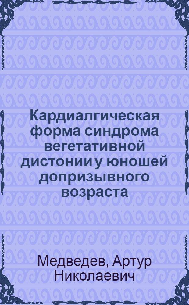 Кардиалгическая форма синдрома вегетативной дистонии у юношей допризывного возраста: социально-средовые факторы риска формирования и прогрессирования : автореф. дис. на соиск. учен. степ. к.м.н. : спец. 14.00.09 <Педиатрия>
