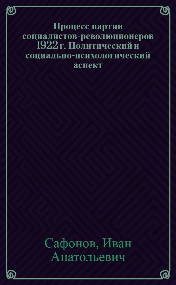 Процесс партии социалистов-революционеров 1922 г. Политический и социально-психологический аспект : автореф. дис. на соиск. учен. степ. к.ист.н. : спец. 07.00.02 <Отечеств. история>
