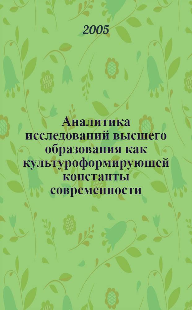 Аналитика исследований высшего образования как культуроформирующей константы современности : автореф. дис. на соиск. учен. степ. д-ра филос. наук : специальность 24.00.01 <Теория и история культуры>